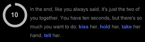 A text-based game, which reads, 'In the end, like you always said, it's just the two of you together. You have ten seconds, but there's so much you want to do: kiss her, hold her, take her hand, tell her.'